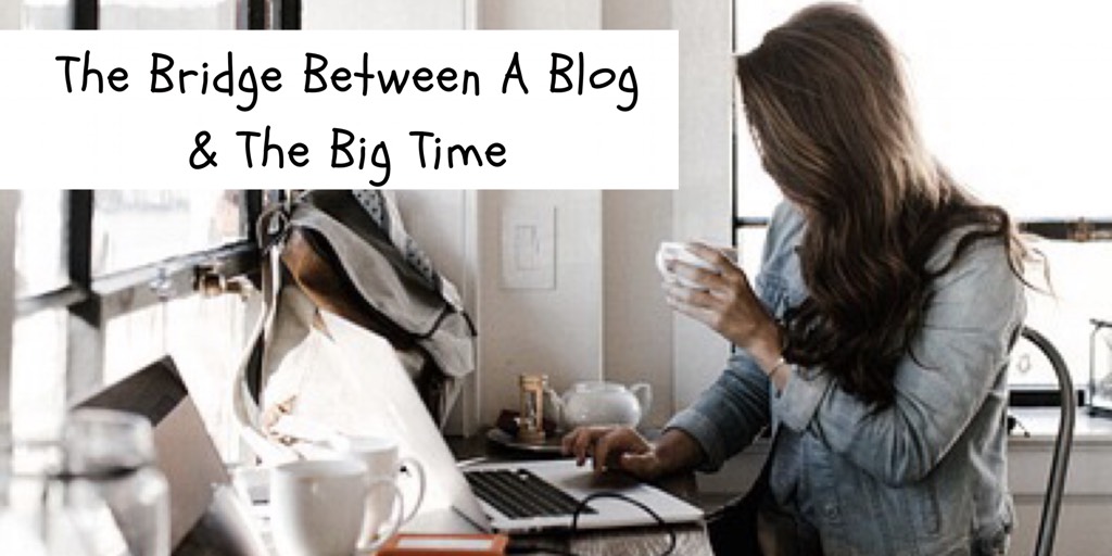 The Bridge Between A Blog & The Big Time