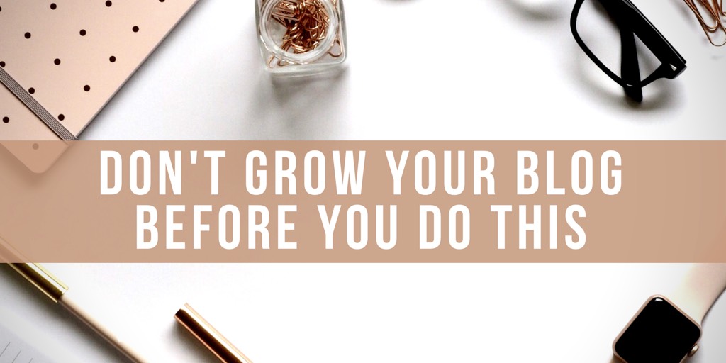 Don’t Grow Your Blog Before You Do This