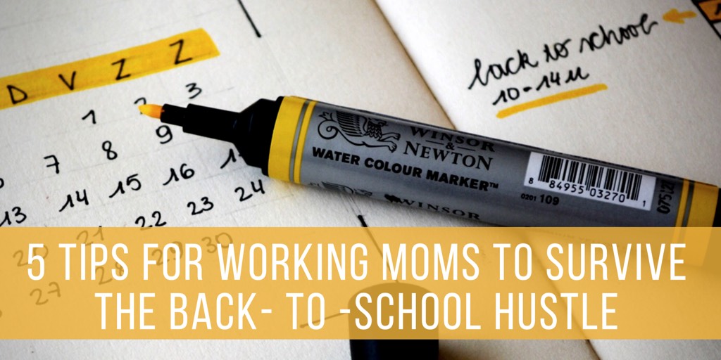 5 Tips for Working Moms to Survive the Back- to -School Hustle