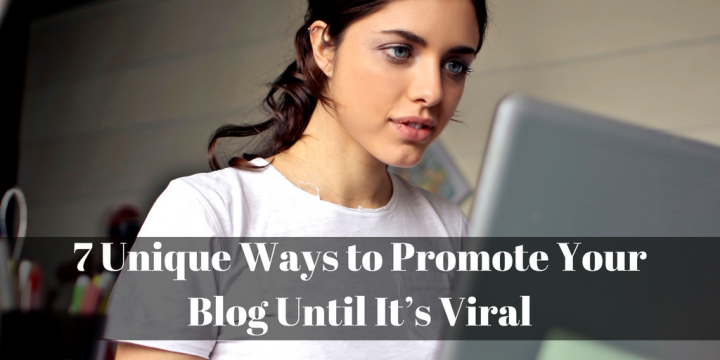 7 Unique Ways to Promote Your Blog Until It’s Viral