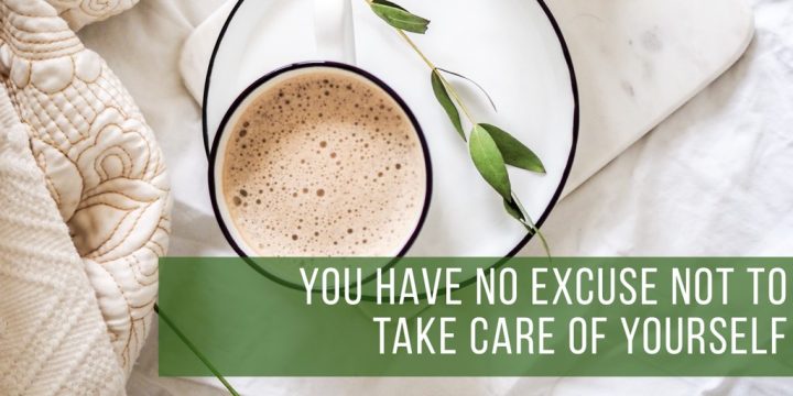 You Have No Excuse Not To Take Care Of Yourself
