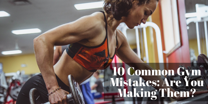 10 Common Gym Mistakes: Are You Making Them?