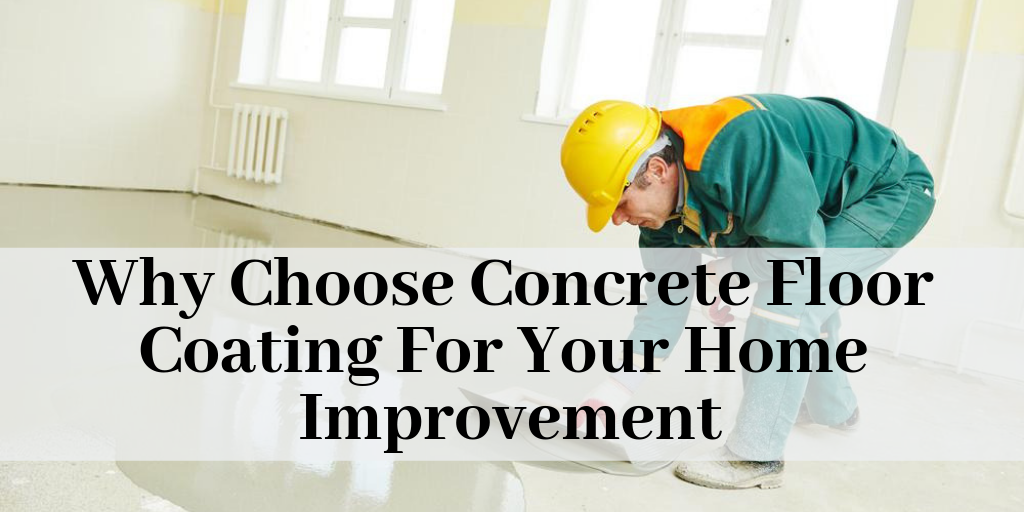Why Choose Concrete Floor Coating For Your Home Improvement