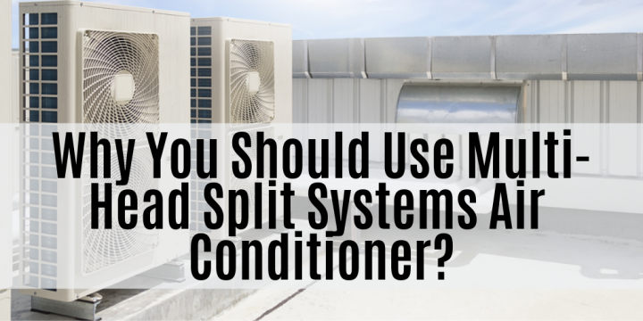Why You Should Use Multi-Head Split Systems Air Conditioner
