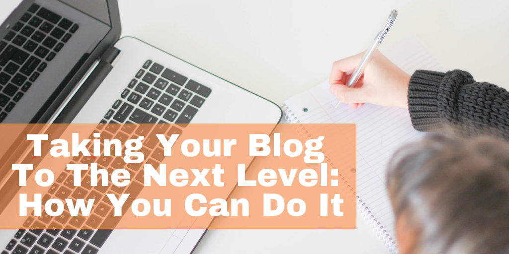 Taking Your Blog To The Next Level: How You Can Do It