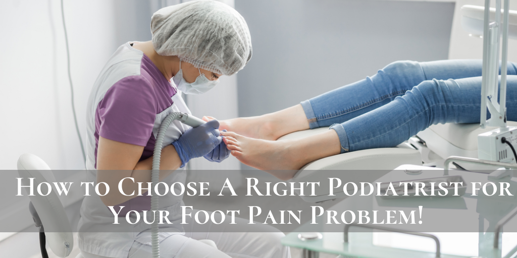 How to Choose A Right Podiatrist for Your Foot Pain Problem!