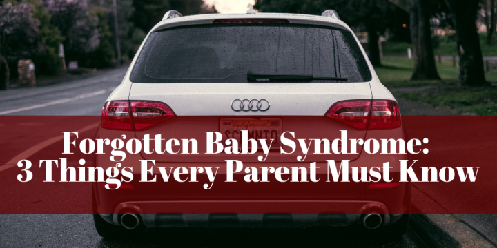 Forgotten Baby Syndrome: 3 Things Every Parent Must Know