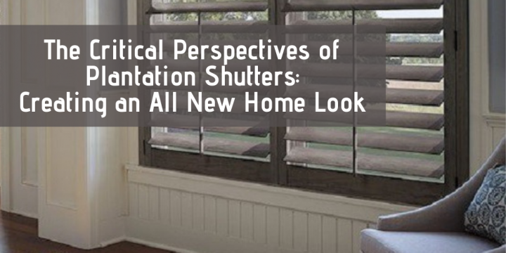 The Critical Perspectives of Plantation Shutters: Creating an All New Home Look
