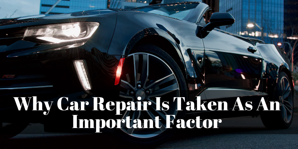 Why Car Repair Is Taken As An Important Factor
