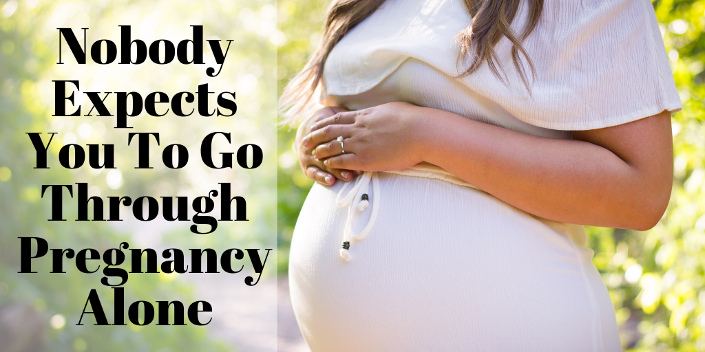 Nobody Expects You To Go Through Pregnancy Alone