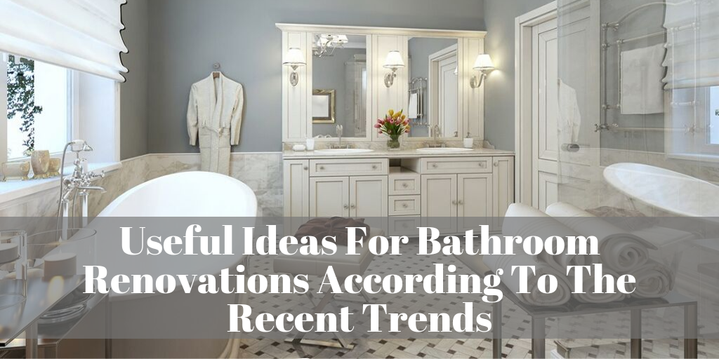 Useful Ideas For Bathroom Renovations According To The Recent Trends