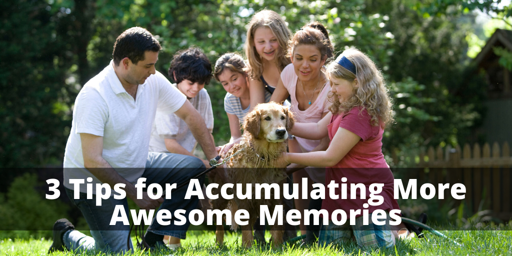 3 Tips for Accumulating More Awesome Memories