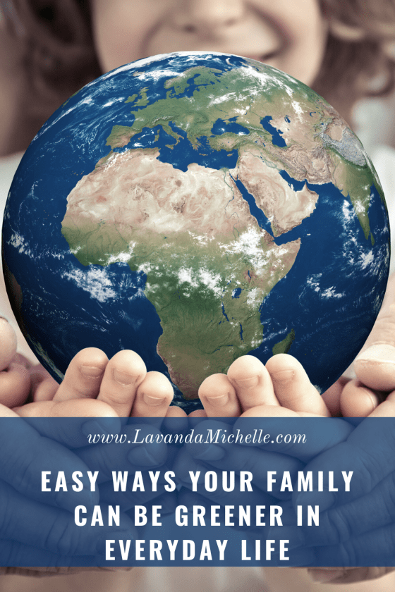 Easy Ways Your Family Can Be Greener in Everyday Life - LavandaMichelle