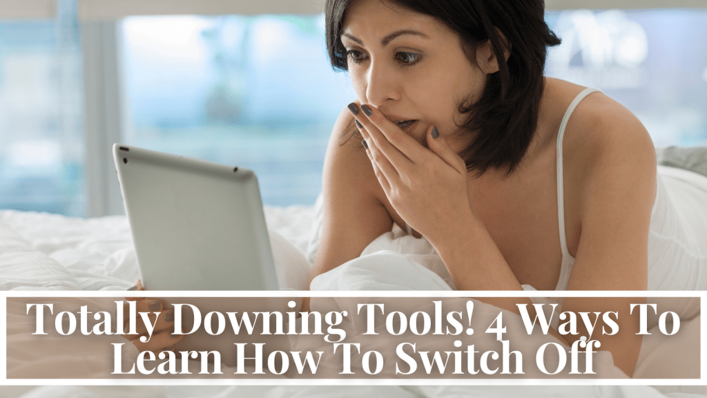 Totally Downing Tools! 4 Ways To Learn How To Switch Off