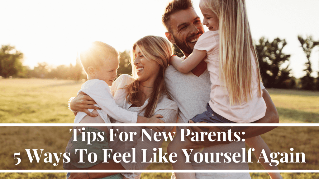Tips For New Parents: 5 Ways To Feel Like Yourself Again
