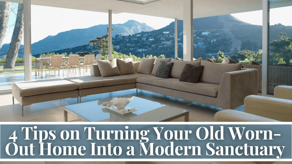 4 Tips on Turning Your Old Worn-Out Home Into a Modern Sanctuary