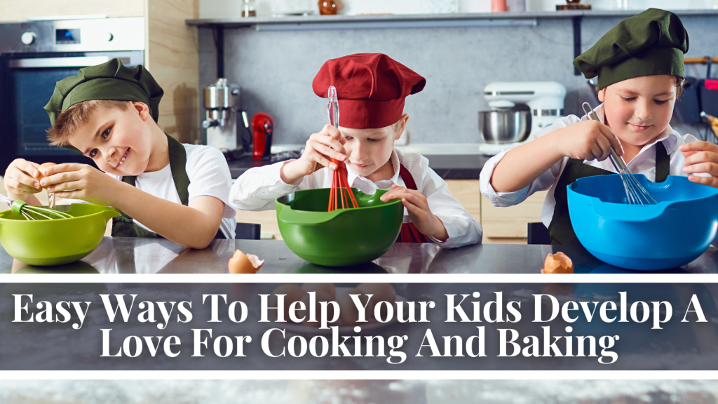 Easy Ways To Help Your Kids Develop A Love For Cooking And Baking