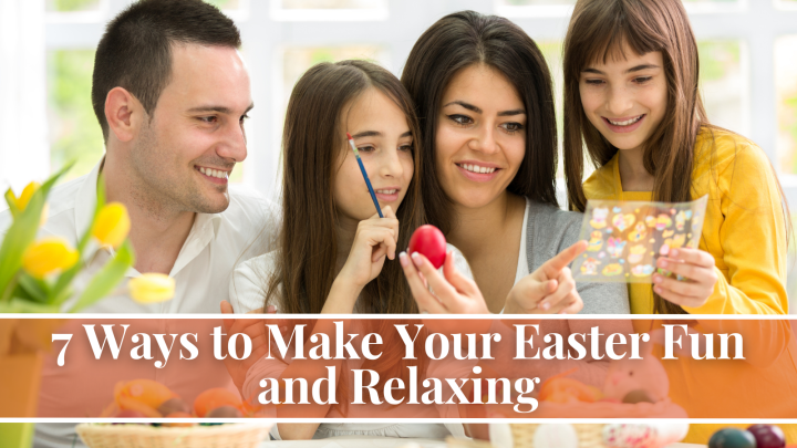 7 Ways to Make Your Easter Fun and Relaxing