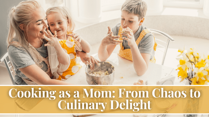 Cooking as a Mom: From Chaos to Culinary Delight