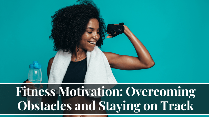 Fitness Motivation: Overcoming Obstacles and Staying on Track