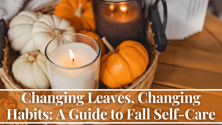 Changing Leaves, Changing Habits: A Guide to Fall Self-Care