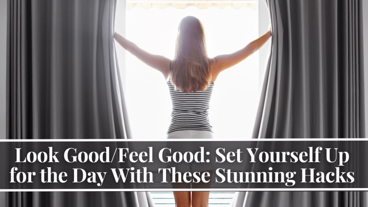 Look Good/Feel Good: Set Yourself Up for the Day With These Stunning Hacks