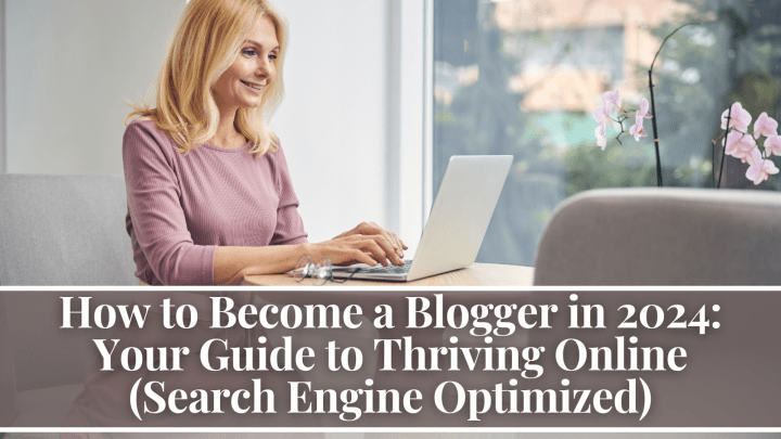 How to Become a Blogger in 2024: Your Guide to Thriving Online (Search Engine Optimized)