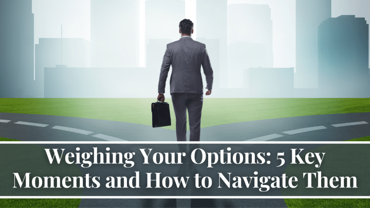 Weighing Your Options: 5 Key Moments and How to Navigate Them