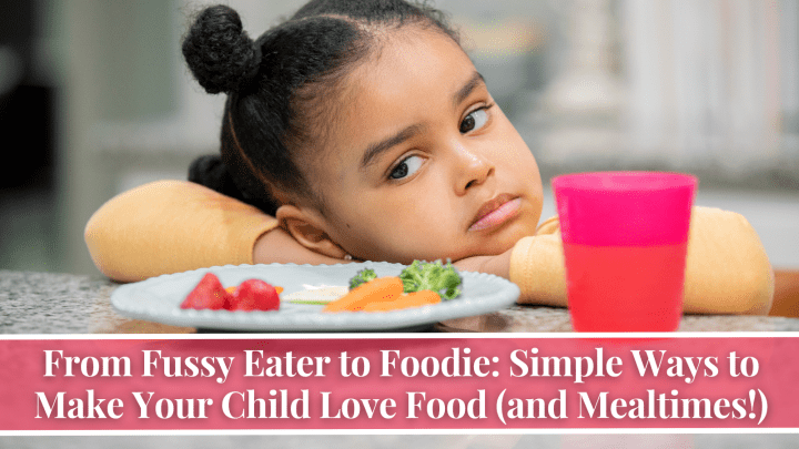From Fussy Eater to Foodie: Simple Ways to Make Your Child Love Food (and Mealtimes!)