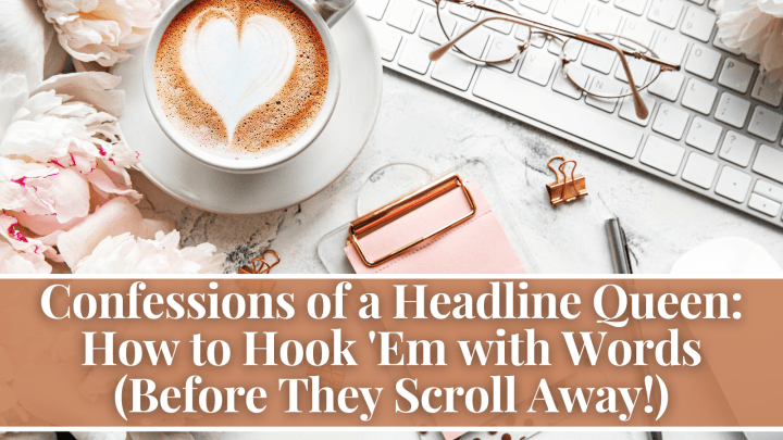 Confessions of a Headline Queen: How to Hook ‘Em with Words (Before They Scroll Away!)