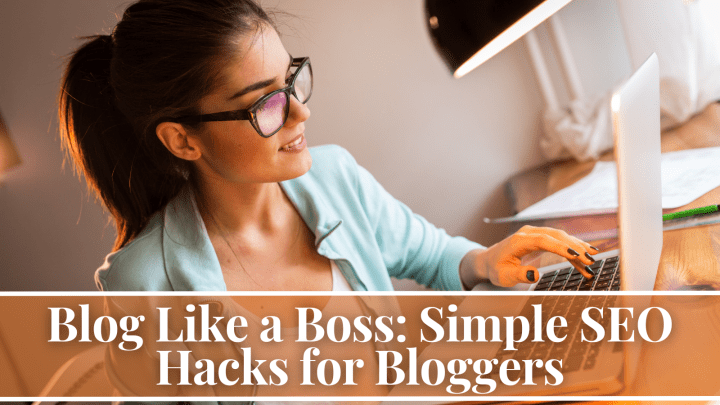 Blog Like a Boss: Simple SEO Hacks for Bloggers