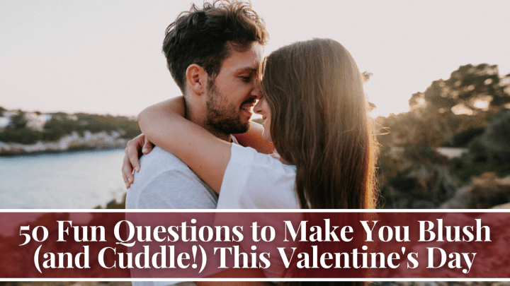 50 Fun Questions to Make You Blush (and Cuddle!) This Valentine’s Day