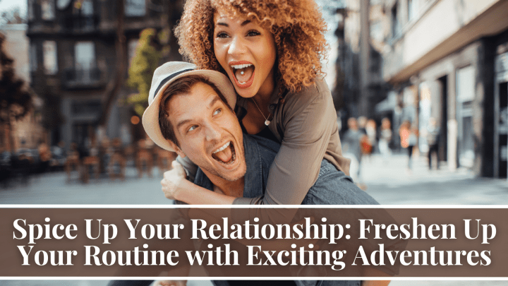 Spice Up Your Relationship: Freshen Up Your Routine with Exciting Adventures