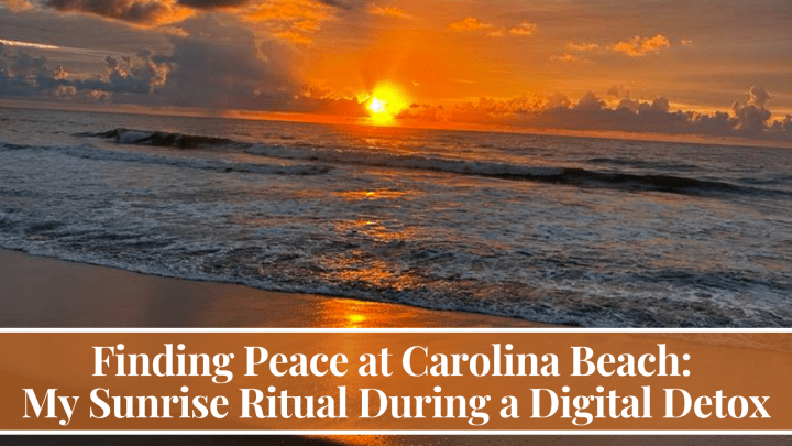 Finding Peace at Carolina Beach: My Sunrise Ritual During a Digital Detox