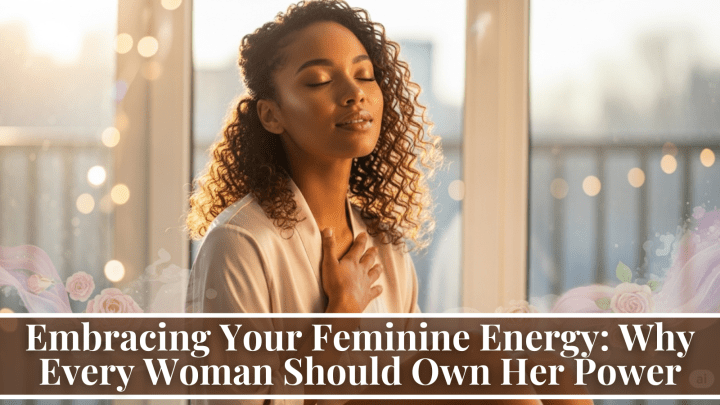 Embracing Your Feminine Energy: Why Every Woman Should Own Her Power