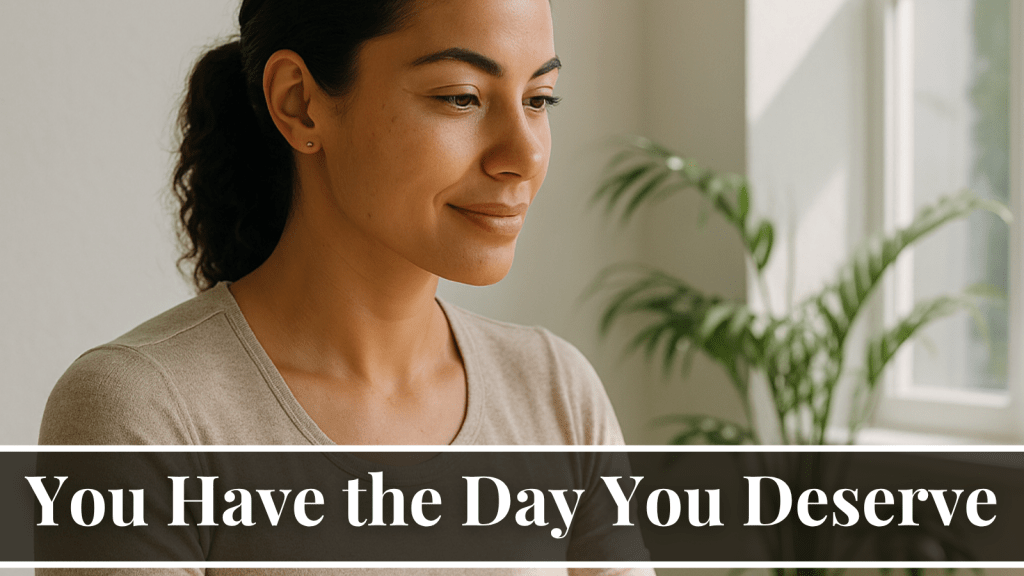 you have the day you deserve