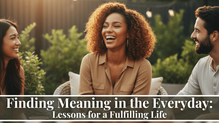 Finding Meaning in the Everyday: Lessons for a Fulfilling Life