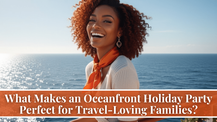 What Makes an Oceanfront Holiday Party Perfect for Travel-Loving Families?