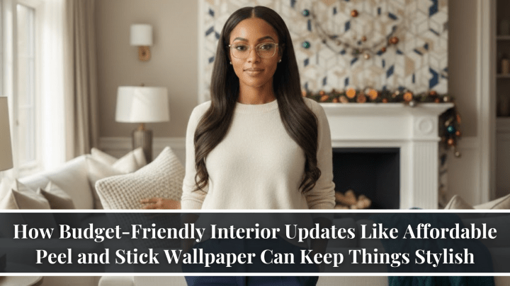 How Budget-Friendly Interior Updates Like Affordable Peel and Stick Wallpaper Can Keep Things Stylish