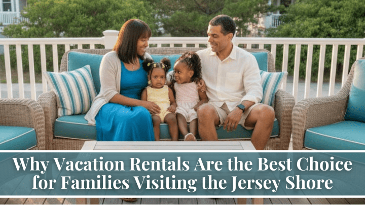Why Vacation Rentals Are the Best Choice for Families Visiting the Jersey Shore