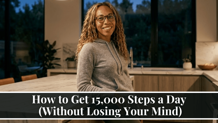 How to Get 15,000 Steps a Day (Without Losing Your Mind)