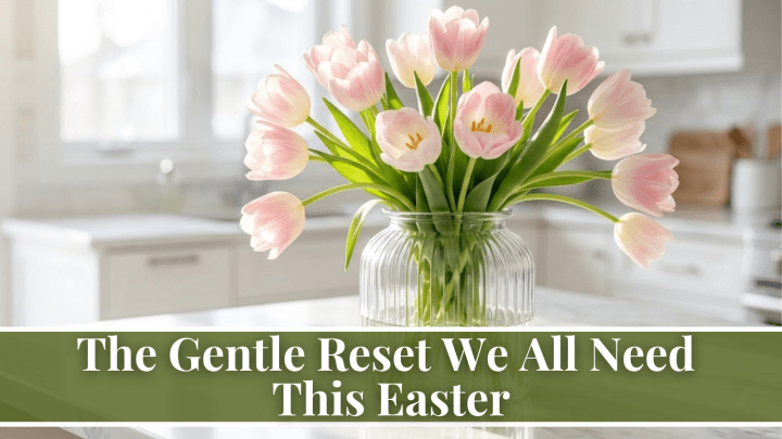 The Gentle Reset We All Need This Easter