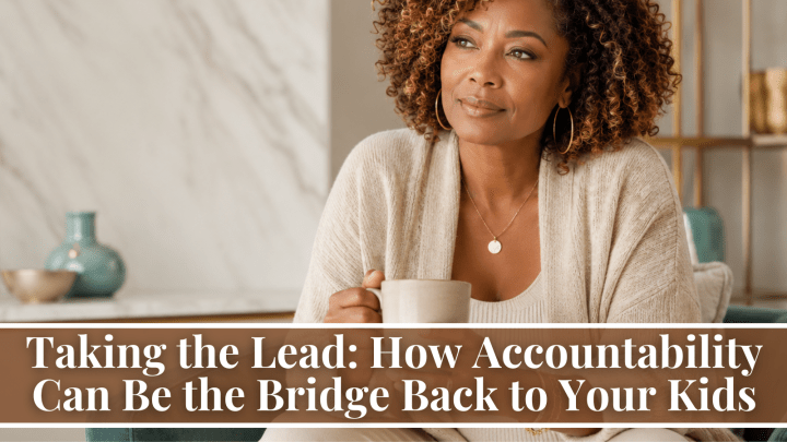 Taking the Lead: How Accountability Can Be the Bridge Back to Your Kids