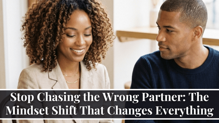 Stop Chasing the Wrong Partner: The Mindset Shift That Changes Everything